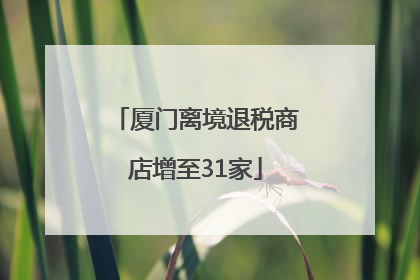 厦门离境退税商店增至31家