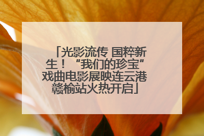 光影流传 国粹新生！“我们的珍宝”戏曲电影展映连云港赣榆站火热开启