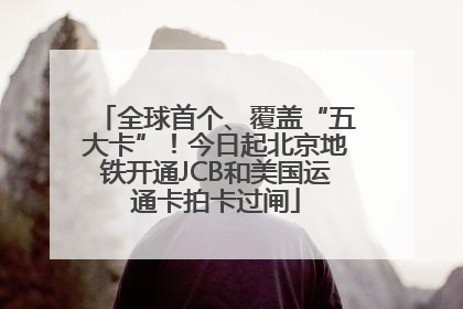全球首个、覆盖“五大卡”！今日起北京地铁开通JCB和美国运通卡拍卡过闸