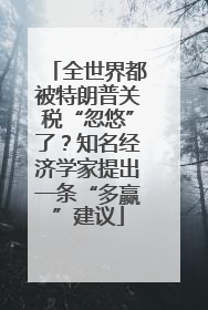 全世界都被特朗普关税“忽悠”了？知名经济学家提出一条“多赢”建议