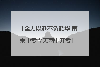 全力以赴不负韶华 南京中考今天雨中开考