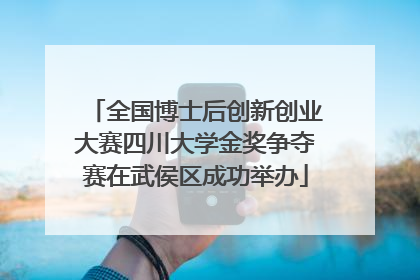 全国博士后创新创业大赛四川大学金奖争夺赛在武侯区成功举办