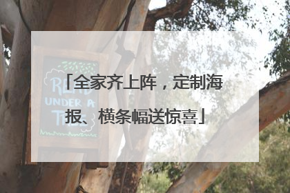 全家齐上阵，定制海报、横条幅送惊喜