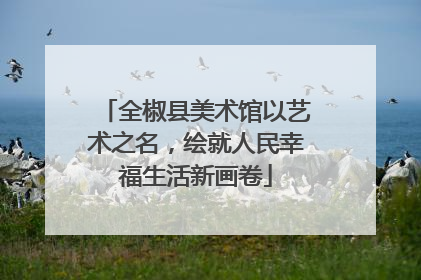 全椒县美术馆以艺术之名，绘就人民幸福生活新画卷