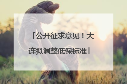 公开征求意见！大连拟调整低保标准