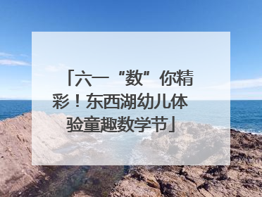 六一“数”你精彩！东西湖幼儿体验童趣数学节