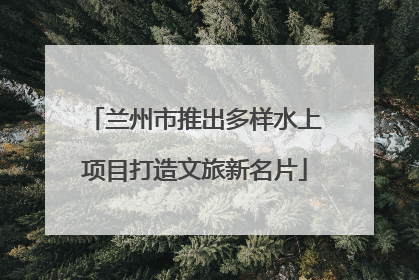 兰州市推出多样水上项目打造文旅新名片