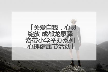 关爱自我，心灵绽放 成都龙泉驿洛带小学举办系列心理健康节活动
