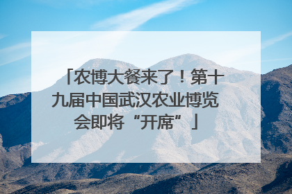 农博大餐来了！第十九届中国武汉农业博览会即将“开席”