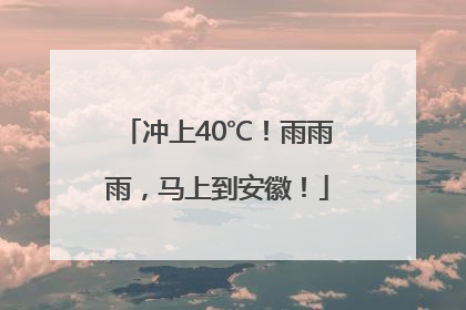 冲上40℃！雨雨雨，马上到安徽！