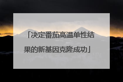 决定番茄高温单性结果的新基因克隆成功