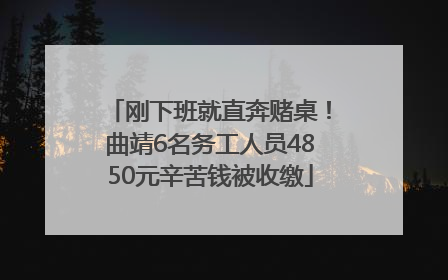 刚下班就直奔赌桌！曲靖6名务工人员4850元辛苦钱被收缴