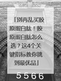 别再乱买胶原蛋白肽！胶原蛋白肽怎么选？这4个关键指标教你挑到最优品