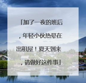 加了一夜的班后，年轻小伙热晕在出租屋！夏天到来，请做好这件事
