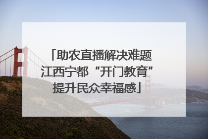 助农直播解决难题 江西宁都“开门教育”提升民众幸福感