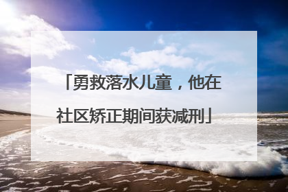 勇救落水儿童，他在社区矫正期间获减刑