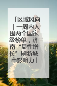 区域风向｜一周内入围两个国家级榜单，济南“显性增长”刷新城市影响力