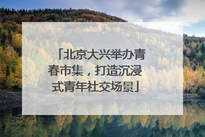 北京大兴举办青春市集，打造沉浸式青年社交场景