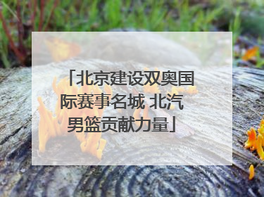 北京建设双奥国际赛事名城 北汽男篮贡献力量