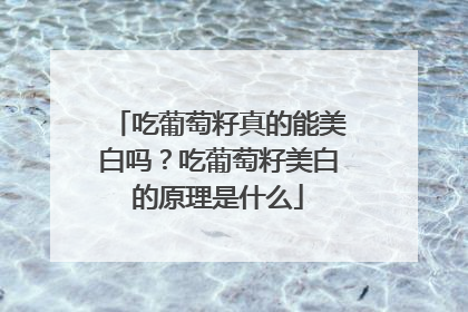 吃葡萄籽真的能美白吗？吃葡萄籽美白的原理是什么