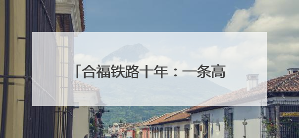 合福铁路十年：一条高铁串起的“诗与远方”