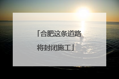 合肥这条道路将封闭施工