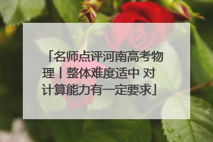 名师点评河南高考物理丨整体难度适中 对计算能力有一定要求