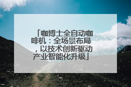 咖博士全自动咖啡机：全场景布局，以技术创新驱动产业智能化升级
