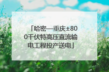 哈密—重庆±800千伏特高压直流输电工程投产送电
