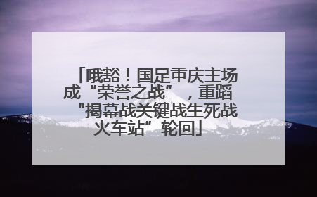 哦豁！国足重庆主场成“荣誉之战”，重蹈“揭幕战关键战生死战火车站”轮回
