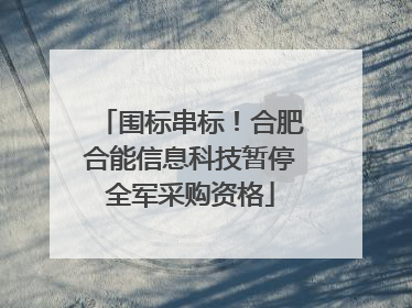 围标串标！合肥合能信息科技暂停全军采购资格