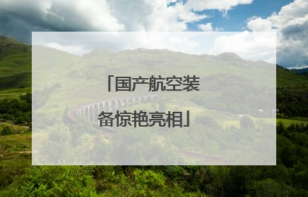 国产航空装备惊艳亮相