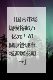 国内市场规模将超万亿元！AI健康管理市场迎爆发期→