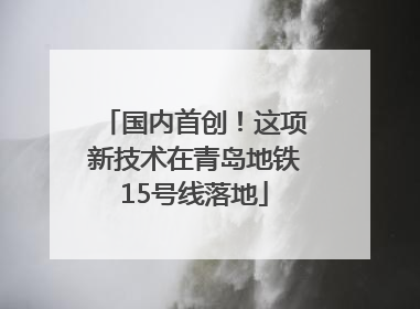 国内首创！这项新技术在青岛地铁15号线落地