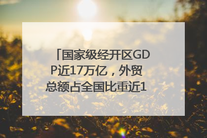 国家级经开区GDP近17万亿，外贸总额占全国比重近1/4｜数读中国