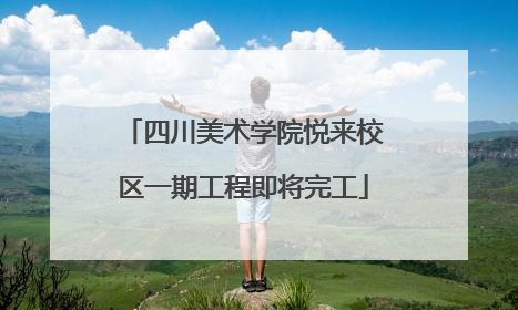 四川美术学院悦来校区一期工程即将完工