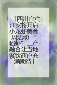 四川宜宾江安将开启小龙虾美食周活动 “稻虾”三产融合让当地餐饮商户充满期待
