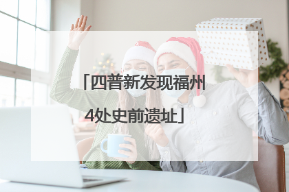 四普新发现福州4处史前遗址