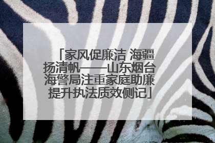 家风促廉洁 海疆扬清帆——山东烟台海警局注重家庭助廉提升执法质效侧记