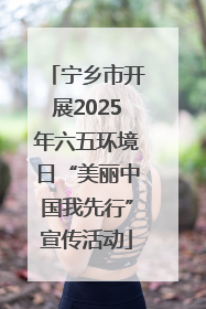 宁乡市开展2025年六五环境日“美丽中国我先行”宣传活动