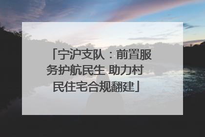 宁沪支队：前置服务护航民生 助力村民住宅合规翻建