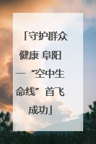 守护群众健康 阜阳一“空中生命线”首飞成功
