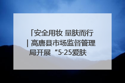 安全用妆 量肤而行｜高唐县市场监督管理局开展“5·25爱肤日”宣传活动，共筑安全用妆防线