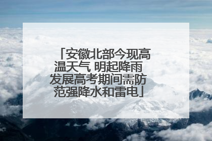 安徽北部今现高温天气 明起降雨发展高考期间需防范强降水和雷电