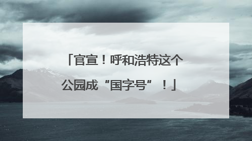 官宣！呼和浩特这个公园成“国字号”！