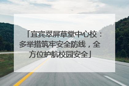 宜宾翠屏草堂中心校：多举措筑牢安全防线，全方位护航校园安全