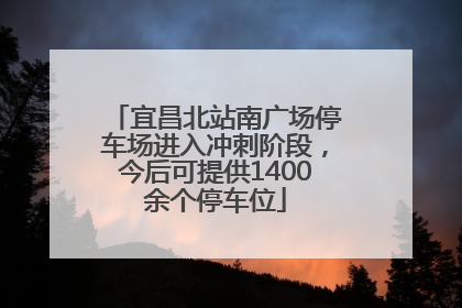 宜昌北站南广场停车场进入冲刺阶段，今后可提供1400余个停车位