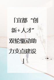 宜都“创新+人才”双轮驱动助力支点建设