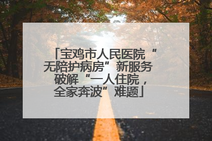 宝鸡市人民医院“无陪护病房”新服务 破解“一人住院，全家奔波”难题