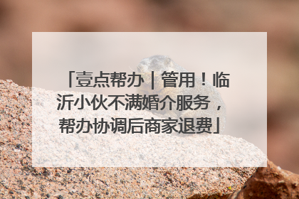 壹点帮办｜管用！临沂小伙不满婚介服务，帮办协调后商家退费